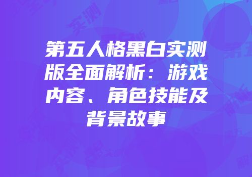 第五人格黑白实测版全面解析：游戏内容、角色技能及背景故事