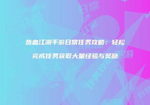 热血江湖手游日常任务攻略：轻松完成任务获取大量经验与奖励