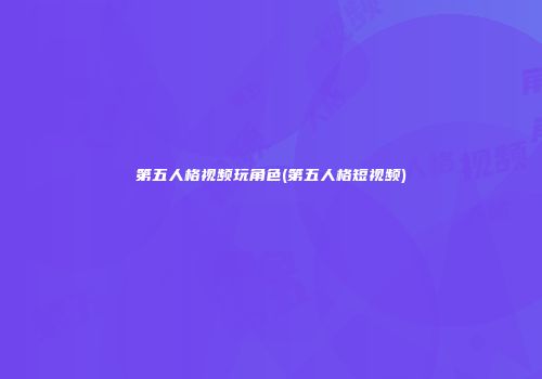 第五人格视频玩角色(第五人格短视频)