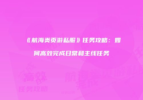《航海类页游私服》任务攻略：如何高效完成日常和主线任务