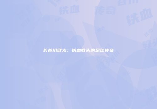 长谷川健太：铁血教头的足球传奇