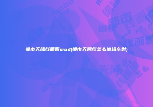 都市天际线画圆mod(都市天际线怎么编辑车道)