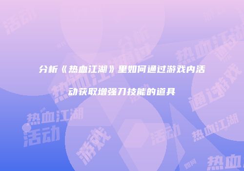 分析《热血江湖》里如何通过游戏内活动获取增强刀技能的道具