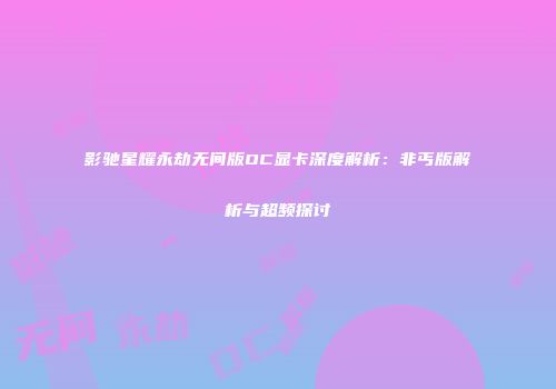 影驰星耀永劫无间版OC显卡深度解析：非丐版解析与超频探讨