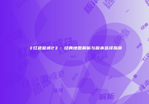《红色警戒2》：经典地图解析与版本选择指南
