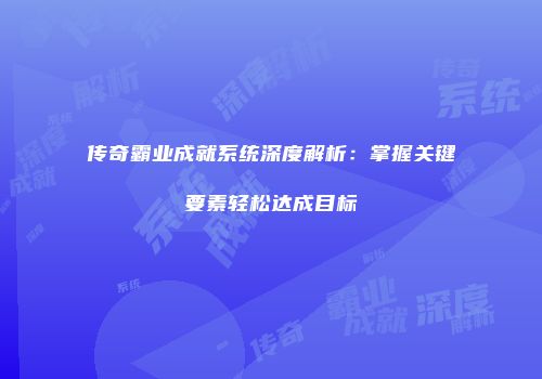 传奇霸业成就系统深度解析：掌握关键要素轻松达成目标