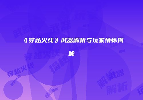 《穿越火线》武器解析与玩家情怀揭秘