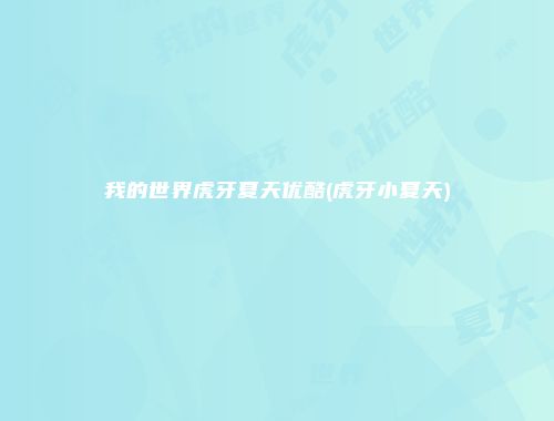 我的世界虎牙夏天优酷(虎牙小夏天)