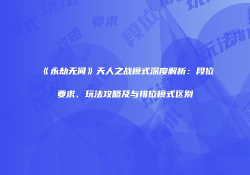 《永劫无间》天人之战模式深度解析：段位要求、玩法攻略及与排位模式区别