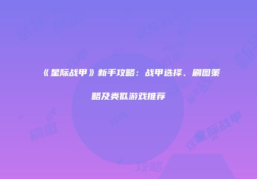 《星际战甲》新手攻略：战甲选择、刷图策略及类似游戏推荐