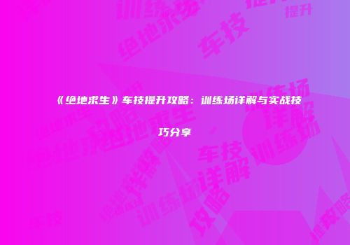 《绝地求生》车技提升攻略：训练场详解与实战技巧分享