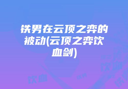 铁男在云顶之弈的被动(云顶之弈饮血剑)