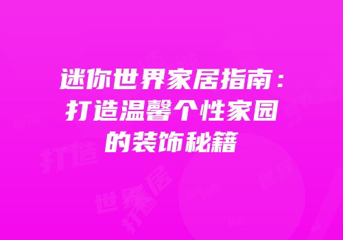 迷你世界家居指南：打造温馨个性家园的装饰秘籍