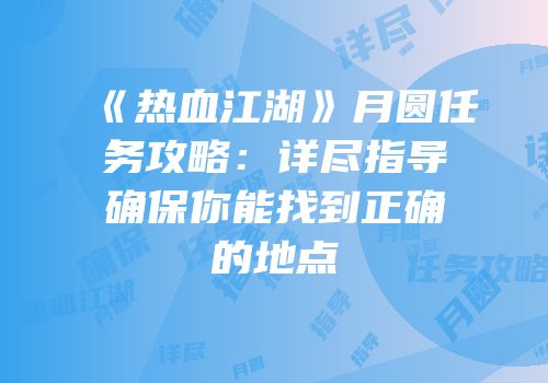 《热血江湖》月圆任务攻略：详尽指导确保你能找到正确的地点