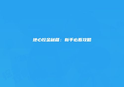 地心挖金秘籍：新手必看攻略