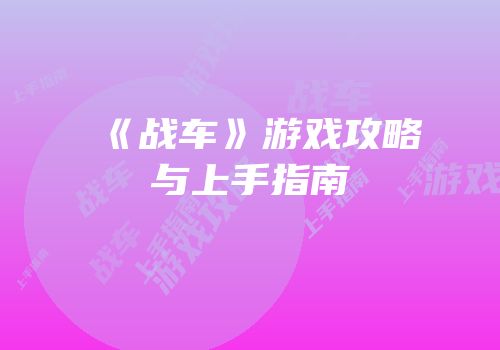《战车》游戏攻略与上手指南