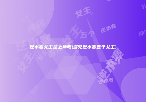 逆水寒女主是上神吗(遇见逆水寒五个女主)