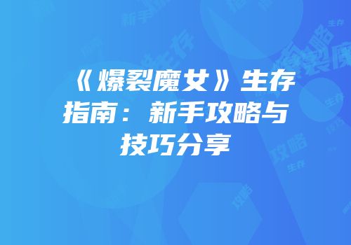 《爆裂魔女》生存指南：新手攻略与技巧分享