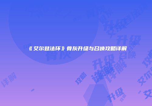 《艾尔登法环》骨灰升级与召唤攻略详解