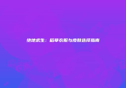 绝地求生：稻草衣服与皮肤选择指南