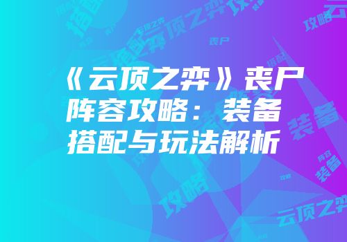 《云顶之弈》丧尸阵容攻略：装备搭配与玩法解析