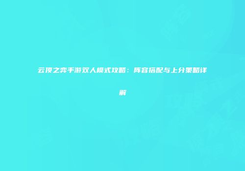 云顶之弈手游双人模式攻略：阵容搭配与上分策略详解