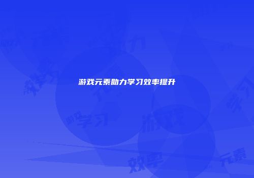 游戏元素助力学习效率提升