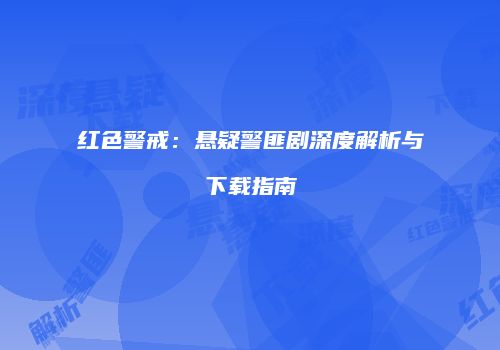 红色警戒：悬疑警匪剧深度解析与下载指南