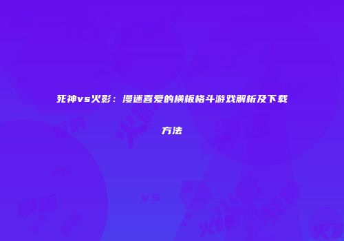 死神vs火影：漫迷喜爱的横板格斗游戏解析及下载方法