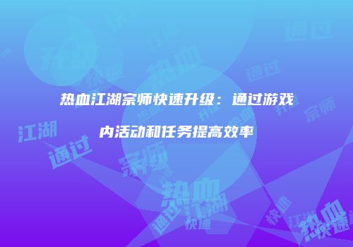 热血江湖宗师快速升级:通过游戏内活动和任务提高效率