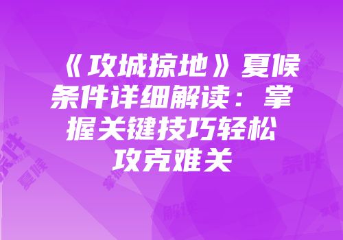 《攻城掠地》夏候条件详细解读：掌握关键技巧轻松攻克难关