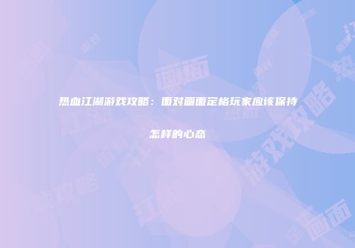 热血江湖游戏攻略：面对画面定格玩家应该保持怎样的心态