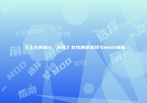 《上古卷轴5：天际》女性角色选择与MOD指南
