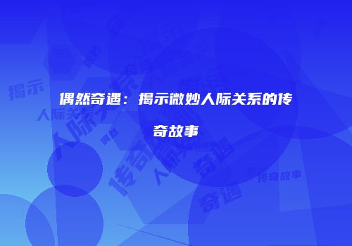 偶然奇遇：揭示微妙人际关系的传奇故事