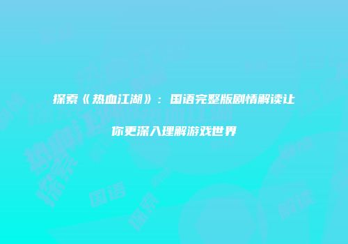 探索《热血江湖》：国语完整版剧情解读让你更深入理解游戏世界