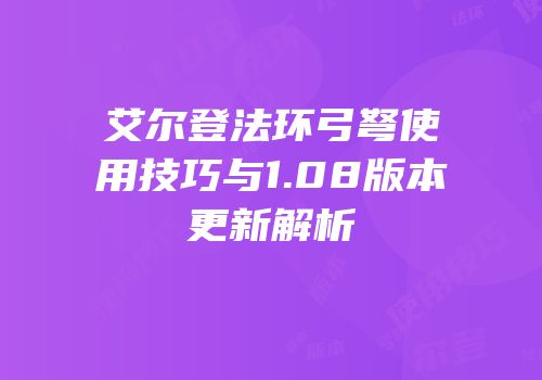 艾尔登法环弓弩使用技巧与1.08版本更新解析