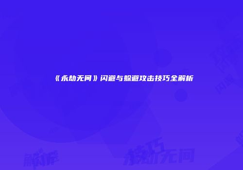 《永劫无间》闪避与躲避攻击技巧全解析
