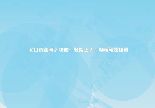 《口袋连萌》攻略：轻松上手，畅玩萌趣世界