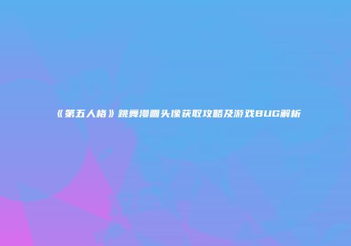 《第五人格》跳舞漫画头像获取攻略及游戏BUG解析