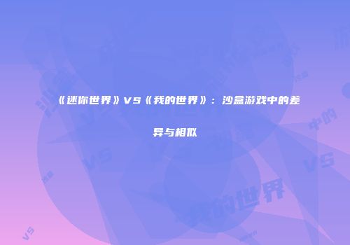 《迷你世界》VS《我的世界》：沙盒游戏中的差异与相似