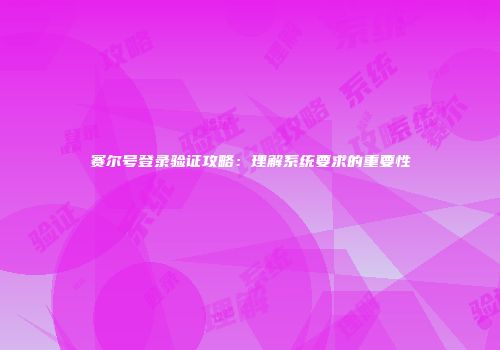 赛尔号登录验证攻略：理解系统要求的重要性