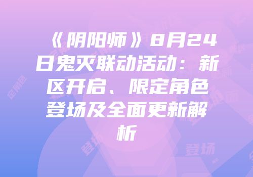 《阴阳师》8月24日鬼灭联动活动：新区开启、限定角色登场及全面更新解析