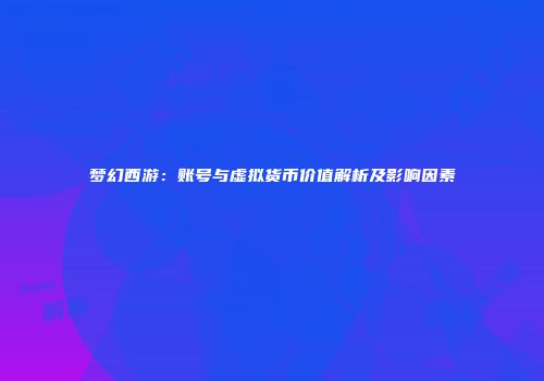 梦幻西游：账号与虚拟货币价值解析及影响因素