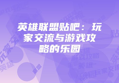英雄联盟贴吧：玩家交流与游戏攻略的乐园