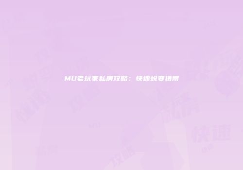 MU老玩家私房攻略：快速蜕变指南