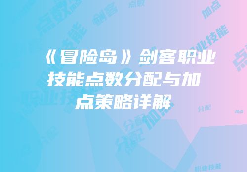 《冒险岛》剑客职业技能点数分配与加点策略详解