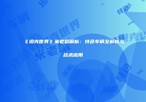 《坦克世界》米老鼠解析：特色车辆全解析与战术应用