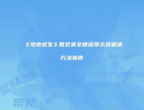 《绝地求生》常见英文错误提示及解决方法指南