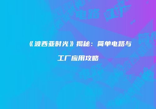 《波西亚时光》揭秘：简单电路与工厂应用攻略