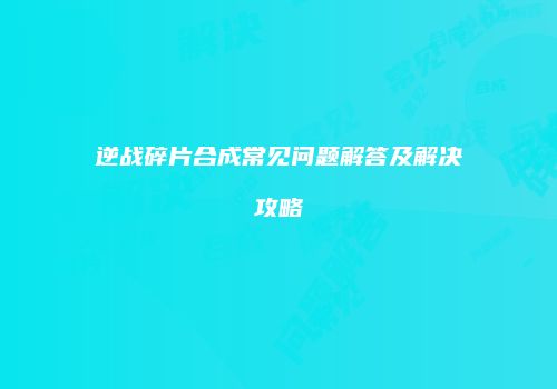 逆战碎片合成常见问题解答及解决攻略